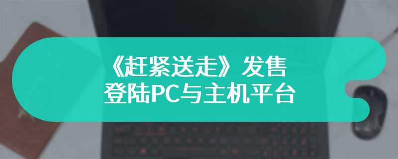 沙发合作新作《赶紧送走》发售 登陆PC与主机平台