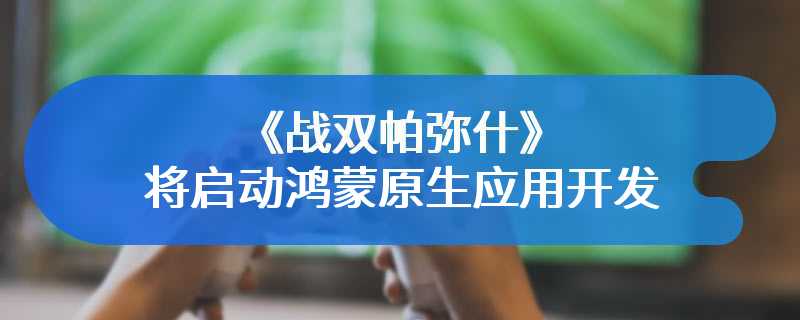 库洛游戏宣布《战双帕弥什》将启动鸿蒙原生应用开发