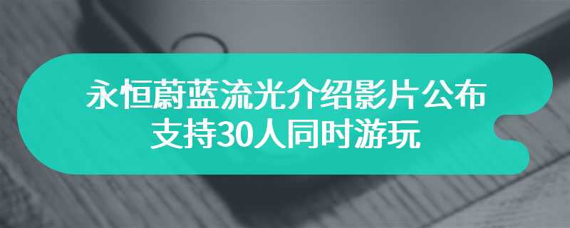 永恒蔚蓝流光介绍影片公布 支持30人同时游玩