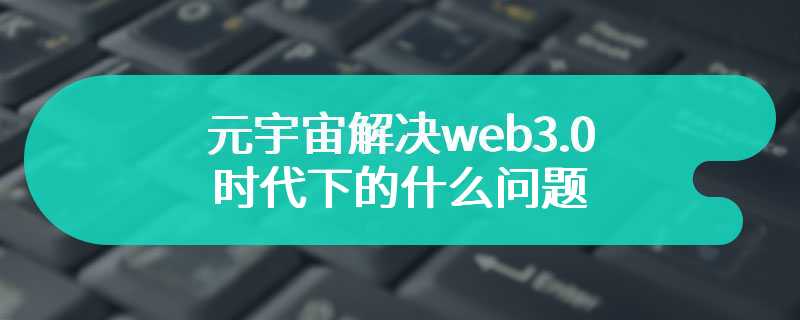 元宇宙解决web3.0时代下的什么问题