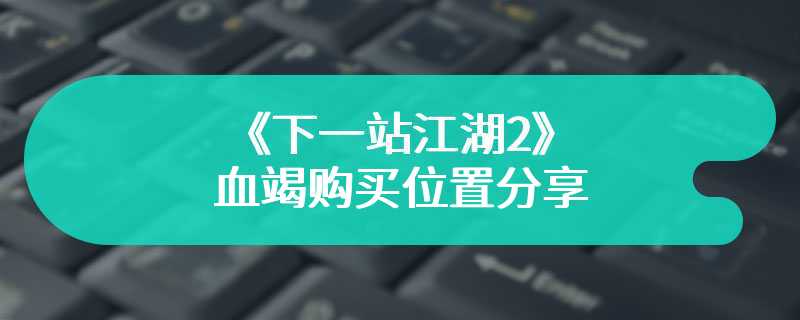 《下一站江湖2》血竭购买位置分享