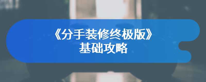 《分手装修终极版》基础攻略