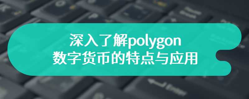 深入了解polygon数字货币的特点与应用