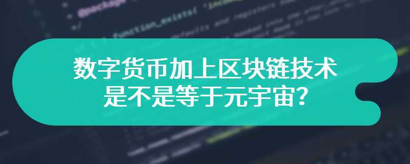 数字货币加上区块链技术是不是等于元宇宙？