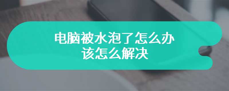 电脑被水泡了怎么办 该怎么解决