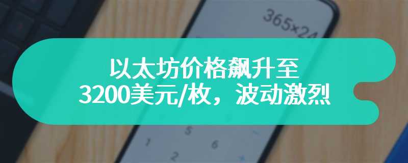 以太坊价格飙升至3200美元/枚，波动激烈