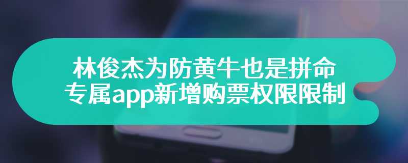 林俊杰为防黄牛也是拼命 专属app新增购票权限限制