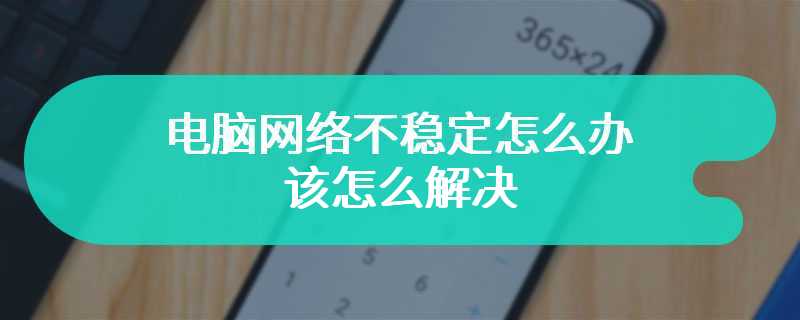 电脑网络不稳定怎么办 该怎么解决