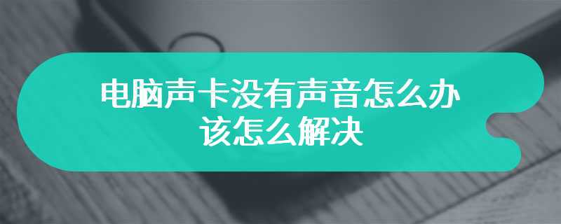 电脑声卡没有声音怎么办 该怎么解决