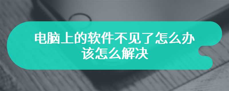 电脑上的软件不见了怎么办 该怎么解决