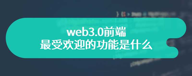 web3.0前端最受欢迎的功能是什么