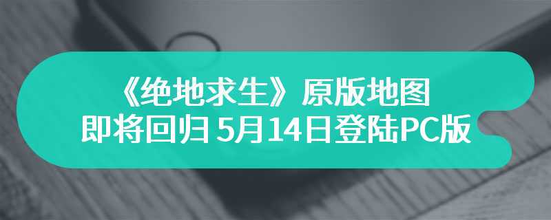 《绝地求生》原版地图即将回归 5月14日登陆PC版