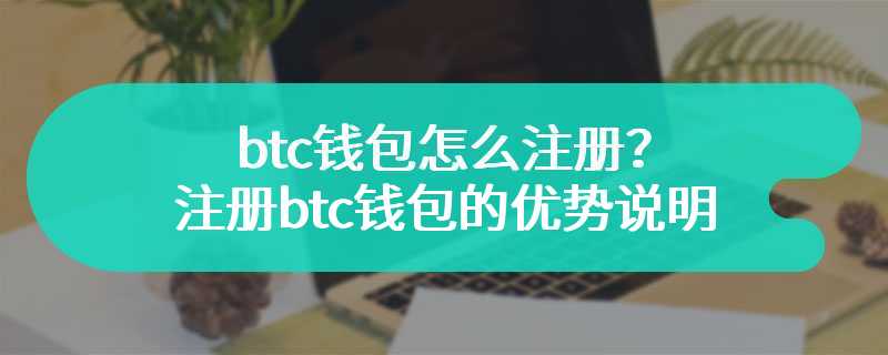 btc钱包怎么注册？注册btc钱包的优势说明