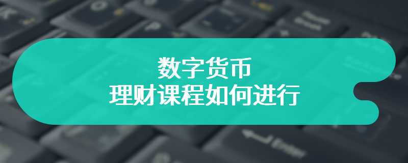 数字货币理财课程如何进行