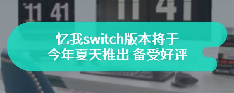 忆我switch版本将于今年夏天推出 备受好评