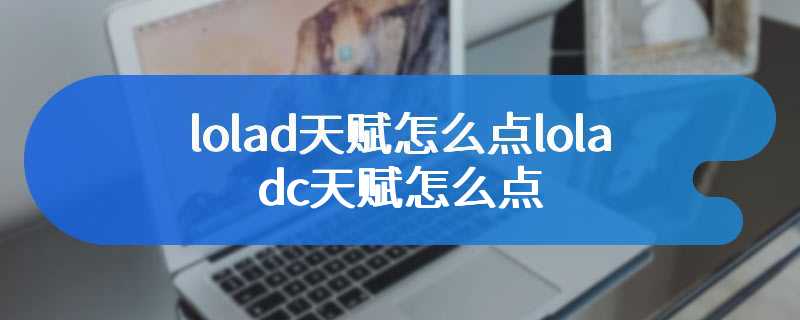 lolad天赋怎么点loladc天赋怎么点