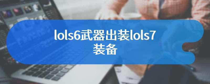 lols6武器出装lols7装备